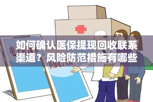 如何确认医保提现回收联系渠道？风险防范措施有哪些？